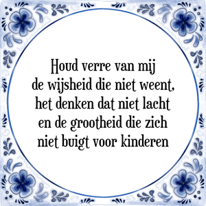 Spreuk Houd verre van mij
de wijsheid die niet weent,
het denken dat niet lacht
en de grootheid die zich
niet buigt voor kinderen