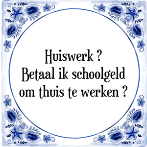 Spreuk Huiswerk ?|Betaal ik schoolgeld|om thuis te werken ?