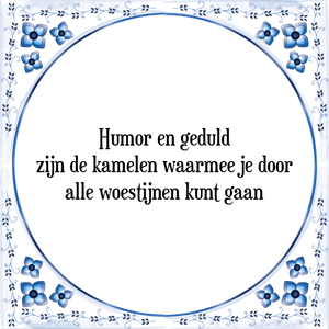 Spreuk Humor en geduld
zijn de kamelen waarmee je door
alle woestijnen kunt gaan