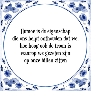 Spreuk Humor is de eigenschap
die ons helpt onthouden dat we,
hoe hoog ook de troon is
waarop we gezeten zijn
op onze billen zitten