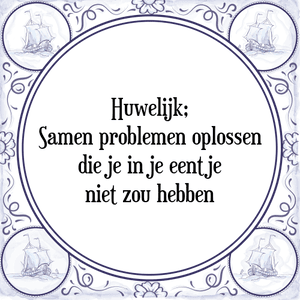 Spreuk Huwelijk;
Samen problemen oplossen
die je in je eentje
niet zou hebben