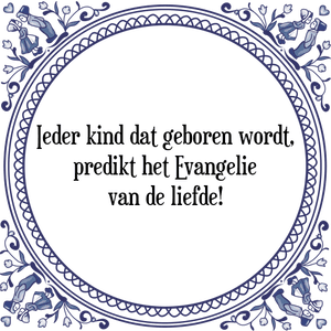 Spreuk Ieder kind dat geboren wordt,
predikt het Evangelie
van de liefde!