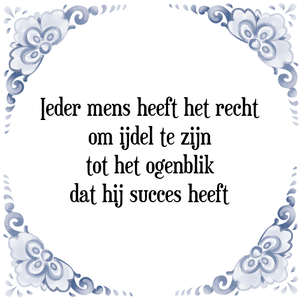 Spreuk Ieder mens heeft het recht
om ijdel te zijn
tot het ogenblik
dat hij succes heeft