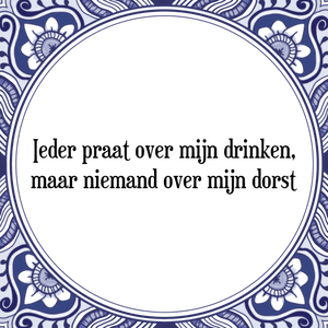 Spreuk Ieder praat over mijn drinken,
maar niemand over mijn dorst