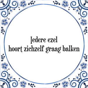 Spreuk Iedere ezel
hoort zichzelf graag balken