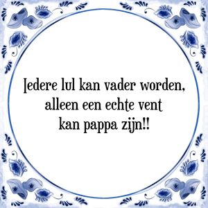 Spreuk Iedere lul kan vader worden,
alleen een echte vent
kan pappa zijn!!