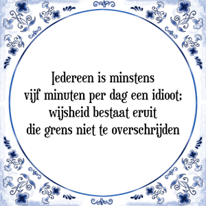 Spreuk Iedereen is minstens
vijf minuten per dag een idioot;
wijsheid bestaat eruit
die grens niet te overschrijden