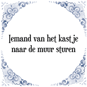 Spreuk Iemand van het kastje
naar de muur sturen