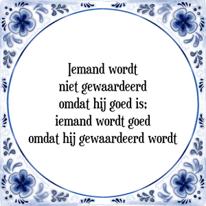 Spreuk Iemand wordt
niet gewaardeerd
omdat hij goed is;
iemand wordt goed
omdat hij gewaardeerd wordt