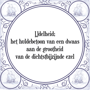 Spreuk IJdelheid;
het huldebetoon van een dwaas
aan de grootheid
van de dichtstbijzijnde ezel