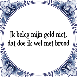 Spreuk Ik beleg mijn geld niet,
dat doe ik wel met brood