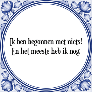 Spreuk Ik ben begonnen met niets!
En het meeste heb ik nog.