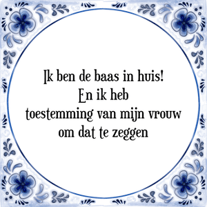 Spreuk Ik ben de baas in huis!
En ik heb
toestemming van mijn vrouw
om dat te zeggen