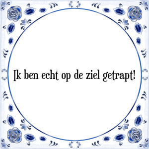 Spreuk Ik ben echt op de ziel getrapt!