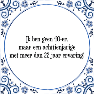 Spreuk Ik ben geen 40-er,
maar een achttienjarige
met meer dan 22 jaar ervaring!