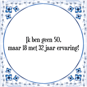 Spreuk Ik ben geen 50,
maar 18 met 32 jaar ervaring!