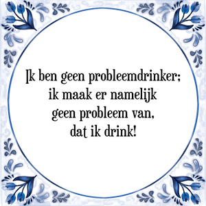 Spreuk Ik ben geen probleemdrinker;
ik maak er namelijk
geen probleem van,
dat ik drink!