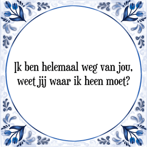 Spreuk Ik ben helemaal weg van jou,
weet jij waar ik heen moet?