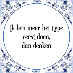 Spreuk Ik ben meer het type
eerst doen,
dan denken