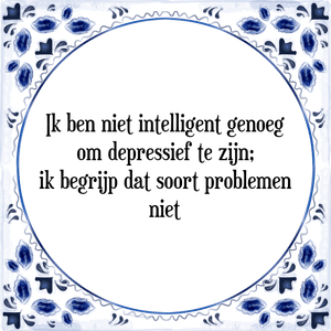 Spreuk Ik ben niet intelligent genoeg
om depressief te zijn;
ik begrijp dat soort problemen
niet