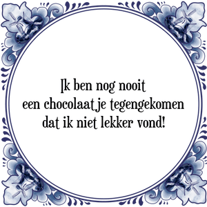 Spreuk Ik ben nog nooit
een chocolaatje tegengekomen
dat ik niet lekker vond!