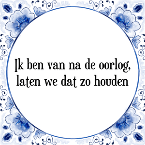 Spreuk Ik ben van na de oorlog,
laten we dat zo houden