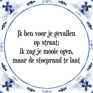 Spreuk Ik ben voor je gevallen
op straat;
ik zag je mooie ogen,
maar de stoeprand te laat