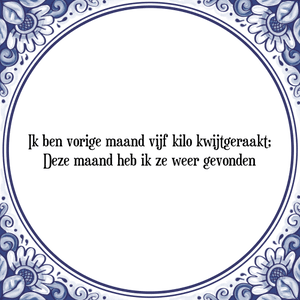 Spreuk Ik ben vorige maand vijf kilo kwijtgeraakt;|Deze maand heb ik ze weer gevonden