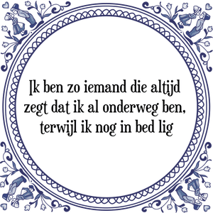 Spreuk Ik ben zo iemand die altijd 
zegt dat ik al onderweg ben, 
terwijl ik nog in bed lig