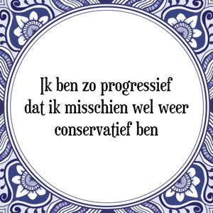 Spreuk Ik ben zo progressief
dat ik misschien wel weer
conservatief ben