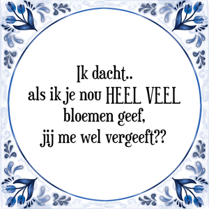 Spreuk Ik dacht..
als ik je nou HEEL VEEL
bloemen geef,
jij me wel vergeeft??