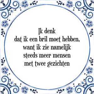 Spreuk Ik denk
dat ik een bril moet hebben,
want ik zie namelijk
steeds meer mensen
met twee gezichten