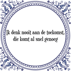 Spreuk Ik denk nooit aan de toekomst,
die komt al snel genoeg