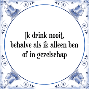 Spreuk Ik drink nooit,
behalve als ik alleen ben
of in gezelschap