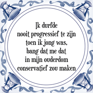 Spreuk Ik durfde
nooit progressief te zijn
toen ik jong was,
bang dat me dat
in mijn ouderdom
conservatief zou maken