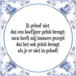 Spreuk Ik geloof niet
dat een hoefijzer geluk brengt;
men heeft mij immers gezegd
dat het ook geluk brengt
als je er niet in gelooft