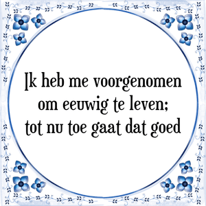 Spreuk Ik heb me voorgenomen
om eeuwig te leven;
tot nu toe gaat dat goed