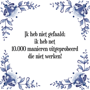 Spreuk Ik heb niet gefaald;
ik heb net
10.000 manieren uitgeprobeerd
die niet werken!