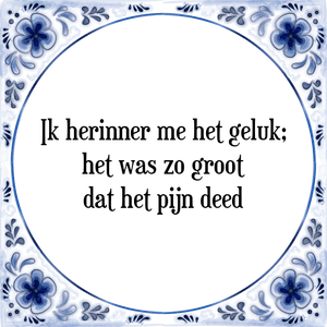 Spreuk Ik herinner me het geluk;
het was zo groot
dat het pijn deed