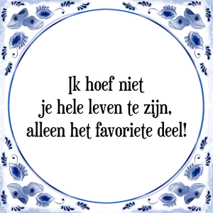 Spreuk Ik hoef niet
je hele leven te zijn,
alleen het favoriete deel!