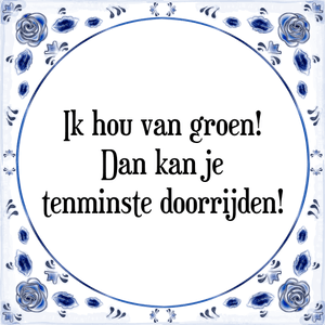 Spreuk Ik hou van groen!
Dan kan je
tenminste doorrijden!