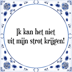 Spreuk Ik kan het niet
uit mijn strot krijgen!