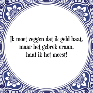 Spreuk Ik moet zeggen dat ik geld haat,
maar het gebrek eraan,
haat ik het meest!