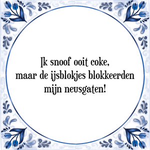 Spreuk Ik snoof ooit coke,
maar de ijsblokjes blokkeerden
mijn neusgaten!