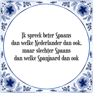 Spreuk Ik spreek beter Spaans
dan welke Nederlander dan ook,
maar slechter Spaans
dan welke Spanjaard dan ook