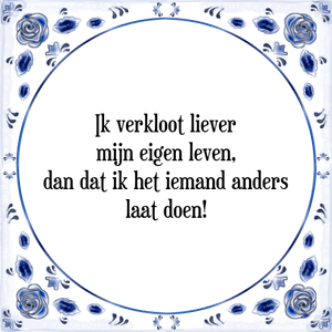 Spreuk Ik verkloot liever
mijn eigen leven,
dan dat ik het iemand anders
laat doen!