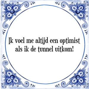 Spreuk Ik voel me altijd een optimist
als ik de tunnel uitkom!