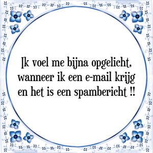 Spreuk Ik voel me bijna opgelicht,
wanneer ik een e-mail krijg
en het is een spambericht !!