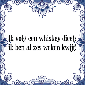 Spreuk Ik volg een whiskey dieet;
ik ben al zes weken kwijt!