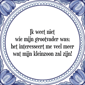 Spreuk Ik weet niet
wie mijn grootvader was;
het interesseert me veel meer
wat mijn kleinzoon zal zijn!